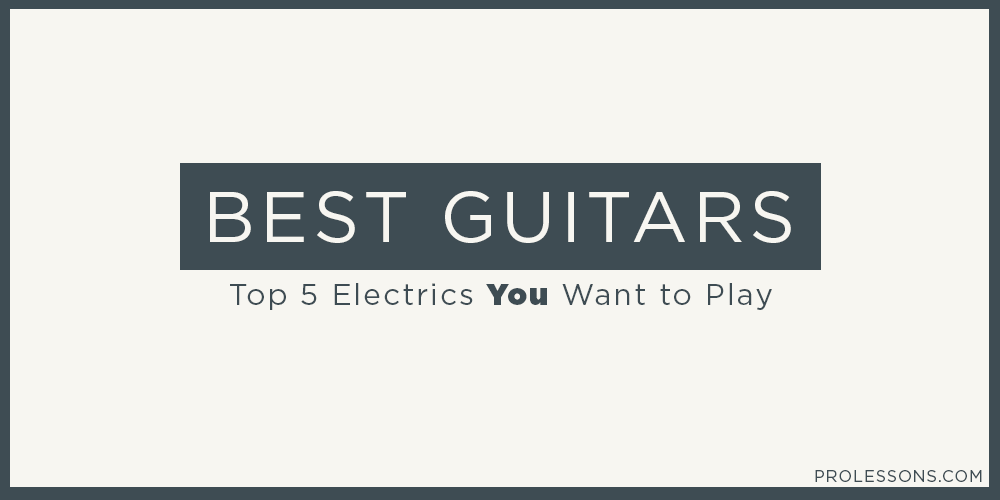 The Best Guitars: Top 5 Electrics You Want to Play